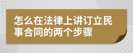 怎么在法律上讲订立民事合同的两个步骤