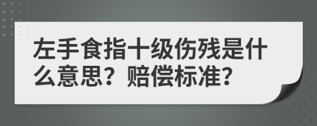 左手食指十级伤残是什么意思？赔偿标准？