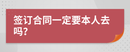 签订合同一定要本人去吗？