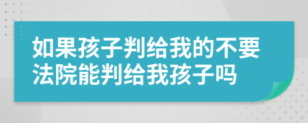 如果孩子判给我的不要法院能判给我孩子吗