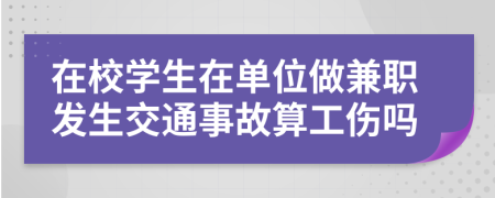 在校学生在单位做兼职发生交通事故算工伤吗