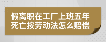 假离职在工厂上班五年死亡按劳动法怎么赔偿