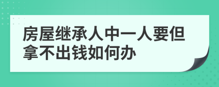 房屋继承人中一人要但拿不出钱如何办