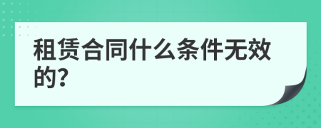 租赁合同什么条件无效的？