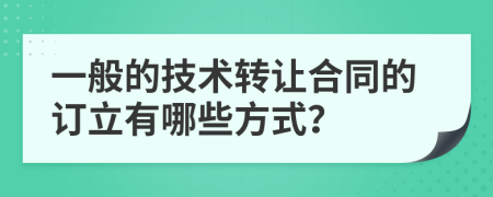 一般的技术转让合同的订立有哪些方式？
