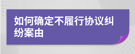 如何确定不履行协议纠纷案由