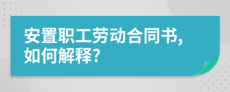 安置职工劳动合同书,如何解释?