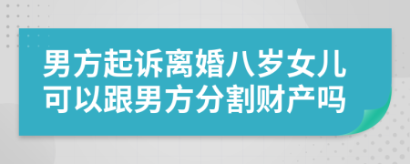 男方起诉离婚八岁女儿可以跟男方分割财产吗