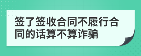 签了签收合同不履行合同的话算不算诈骗