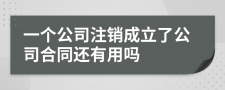 一个公司注销成立了公司合同还有用吗