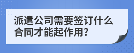 派遣公司需要签订什么合同才能起作用?