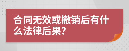 合同无效或撤销后有什么法律后果？