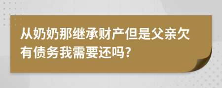 从奶奶那继承财产但是父亲欠有债务我需要还吗?