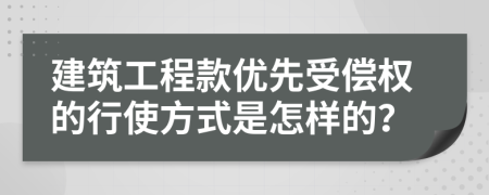 建筑工程款优先受偿权的行使方式是怎样的？