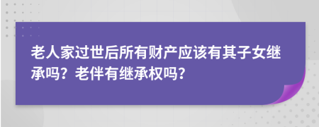 老人家过世后所有财产应该有其子女继承吗？老伴有继承权吗？