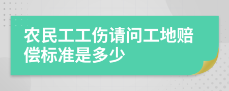 农民工工伤请问工地赔偿标准是多少