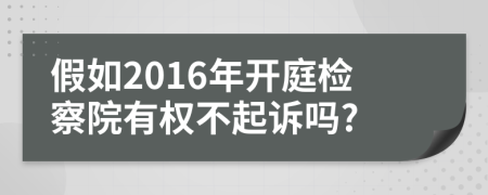 假如2016年开庭检察院有权不起诉吗?