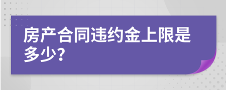 房产合同违约金上限是多少？