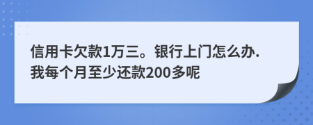 信用卡欠款1万三。银行上门怎么办.我每个月至少还款200多呢