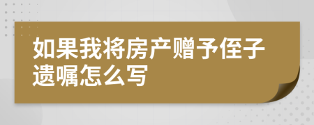 如果我将房产赠予侄子遗嘱怎么写