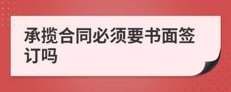 承揽合同必须要书面签订吗