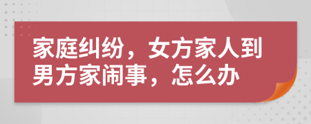 家庭纠纷，女方家人到男方家闹事，怎么办