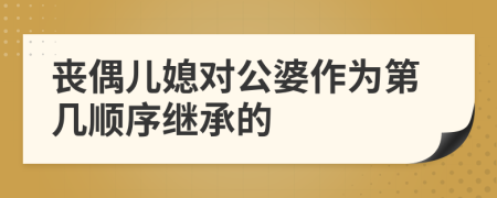 丧偶儿媳对公婆作为第几顺序继承的