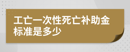 工亡一次性死亡补助金标准是多少