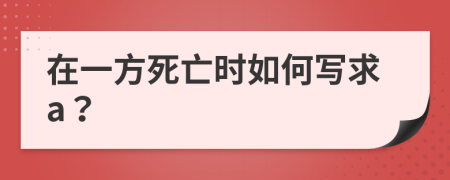 在一方死亡时如何写求a？