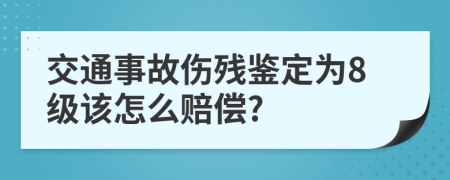 交通事故伤残鉴定为8级该怎么赔偿?