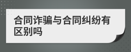 合同诈骗与合同纠纷有区别吗