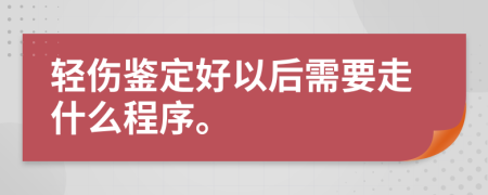 轻伤鉴定好以后需要走什么程序。