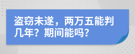 盗窃未遂，两万五能判几年？期间能吗？