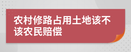 农村修路占用土地该不该农民赔偿