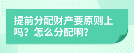 提前分配财产要原则上吗？怎么分配啊？