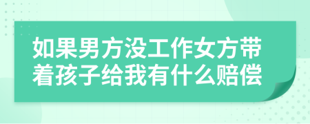 如果男方没工作女方带着孩子给我有什么赔偿