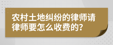 农村土地纠纷的律师请律师要怎么收费的？