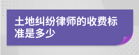 土地纠纷律师的收费标准是多少