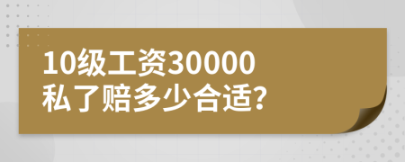 10级工资30000私了赔多少合适？