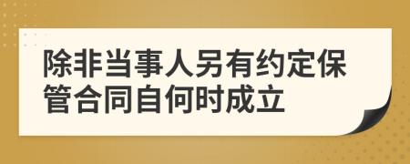 除非当事人另有约定保管合同自何时成立