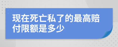 现在死亡私了的最高赔付限额是多少