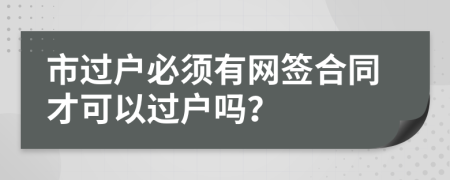 市过户必须有网签合同才可以过户吗？