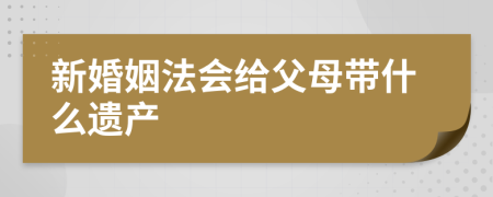 新婚姻法会给父母带什么遗产