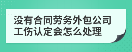 没有合同劳务外包公司工伤认定会怎么处理