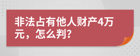 非法占有他人财产4万元，怎么判？