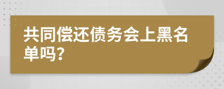 共同偿还债务会上黑名单吗？