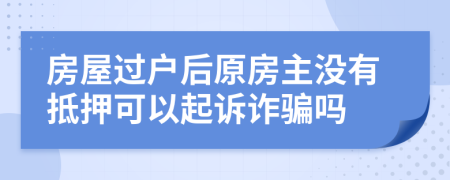 房屋过户后原房主没有抵押可以起诉诈骗吗