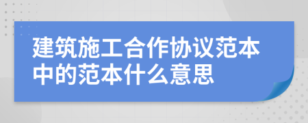 建筑施工合作协议范本中的范本什么意思