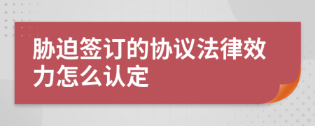 胁迫签订的协议法律效力怎么认定