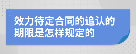 效力待定合同的追认的期限是怎样规定的